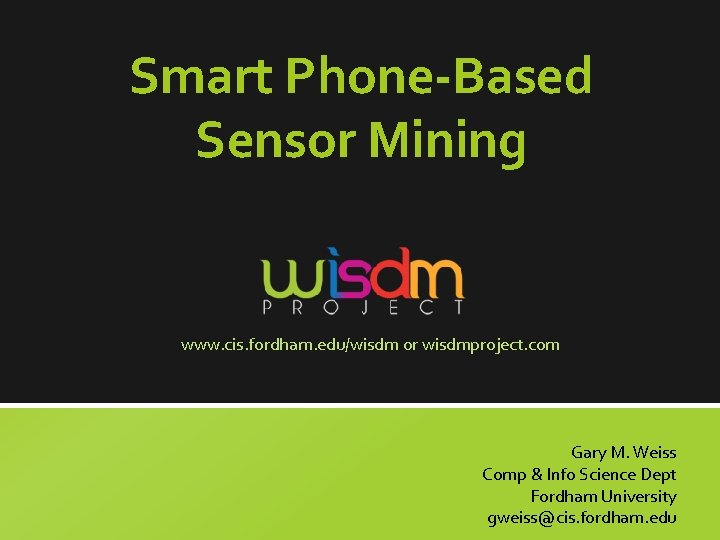 Smart Phone-Based Sensor Mining www. cis. fordham. edu/wisdm or wisdmproject. com Gary M. Weiss