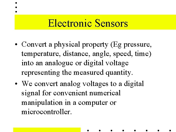 Electronic Sensors • Convert a physical property (Eg pressure, temperature, distance, angle, speed, time)