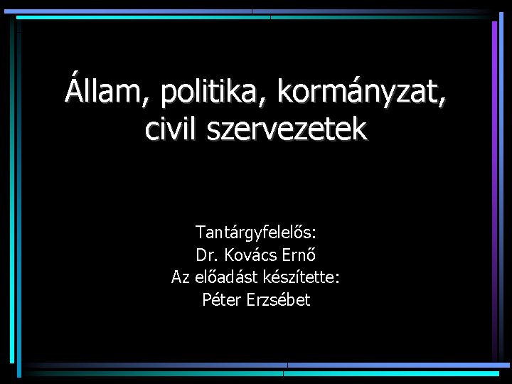 Állam, politika, kormányzat, civil szervezetek Tantárgyfelelős: Dr. Kovács Ernő Az előadást készítette: Péter Erzsébet