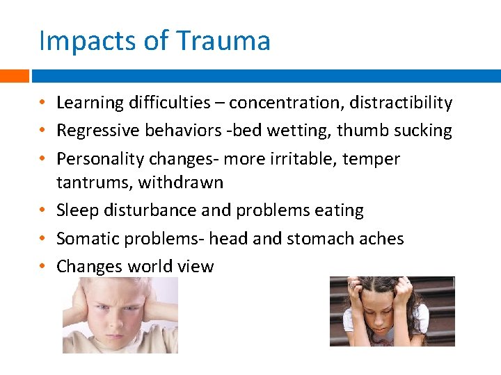 Impacts of Trauma • Learning difficulties – concentration, distractibility • Regressive behaviors -bed wetting, Impacts of Trauma • Learning difficulties – concentration, distractibility • Regressive behaviors -bed wetting,