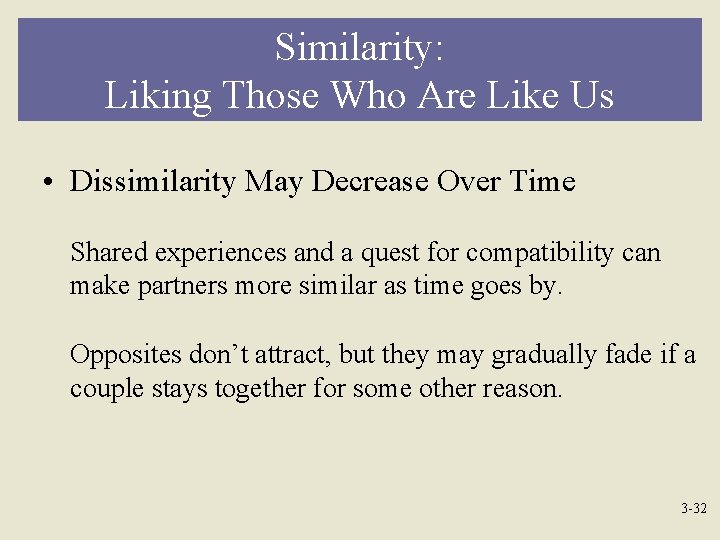 Similarity: Liking Those Who Are Like Us • Dissimilarity May Decrease Over Time Shared