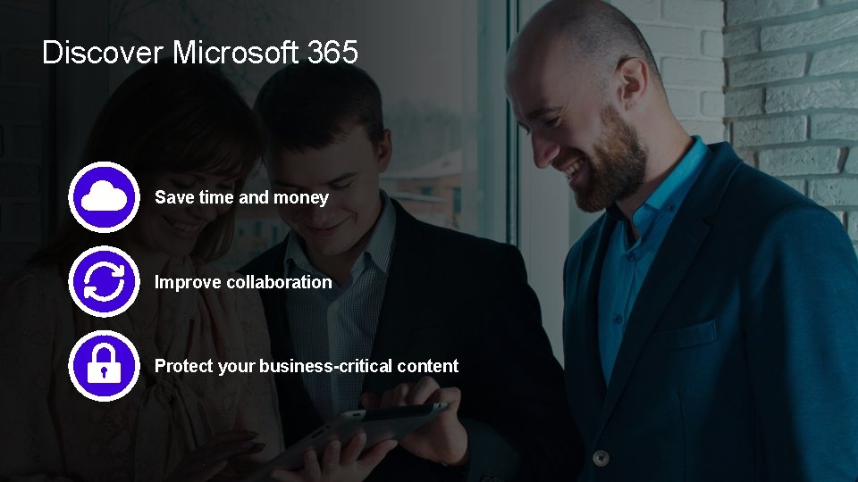 Discover Microsoft 365 Save time and money Improve collaboration Protect your business-critical content 