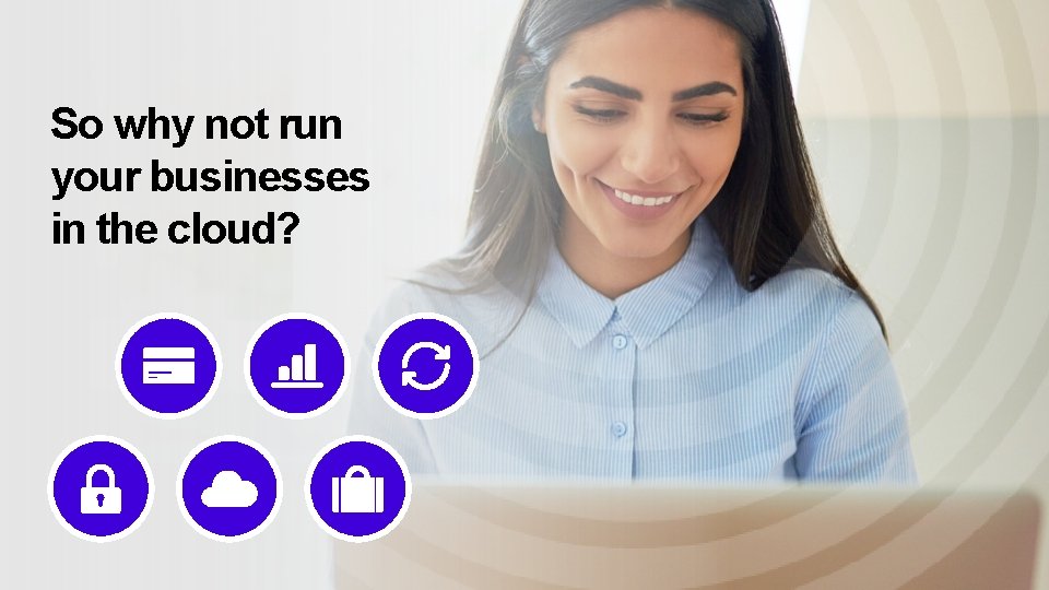 So why not run your businesses in the cloud? 