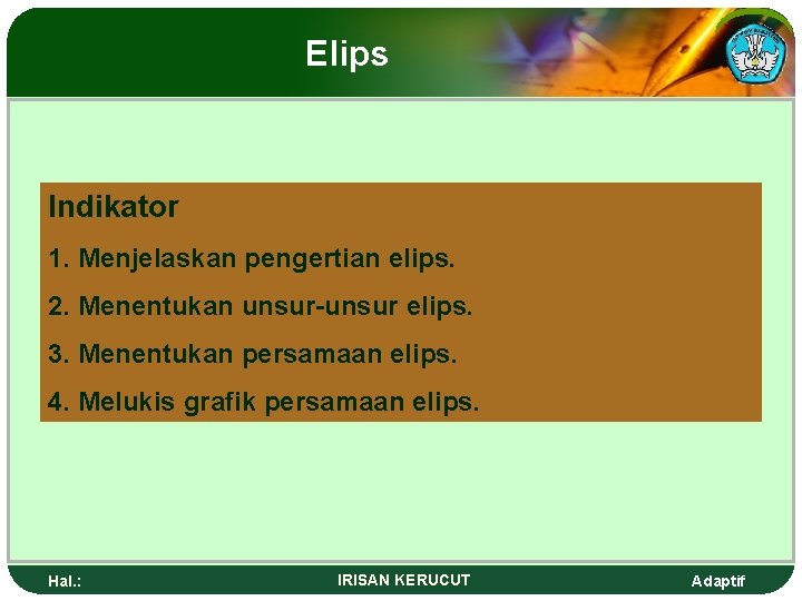 Elips Indikator 1. Menjelaskan pengertian elips. 2. Menentukan unsur-unsur elips. 3. Menentukan persamaan elips.