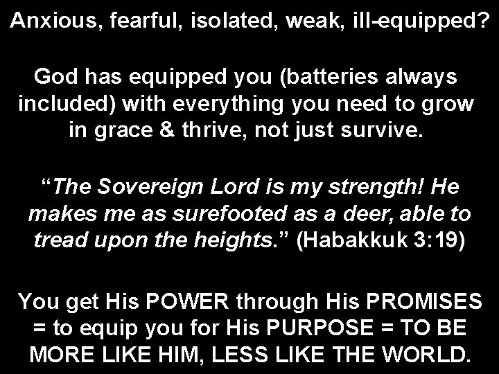 Anxious, fearful, isolated, weak, ill-equipped? God has equipped you (batteries always included) with everything