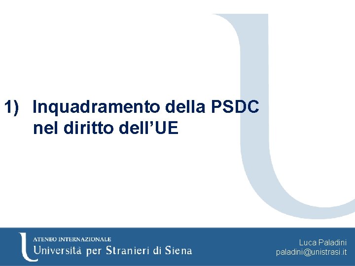 1) Inquadramento della PSDC nel diritto dell’UE Luca Paladini paladini@unistrasi. it 