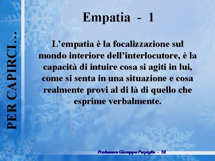 PER CAPIRCI… Empatia 1 L’empatia è la focalizzazione sul mondo interiore dell’interlocutore, è la