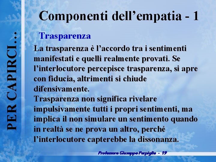 PER CAPIRCI… Componenti dell’empatia 1 Trasparenza La trasparenza è l’accordo tra i sentimenti manifestati