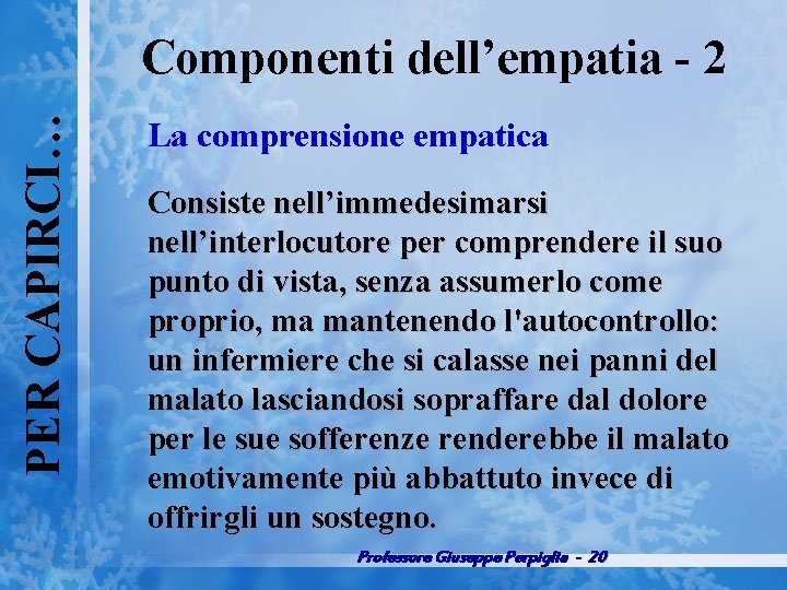 PER CAPIRCI… Componenti dell’empatia 2 La comprensione empatica Consiste nell’immedesimarsi nell’interlocutore per comprendere il