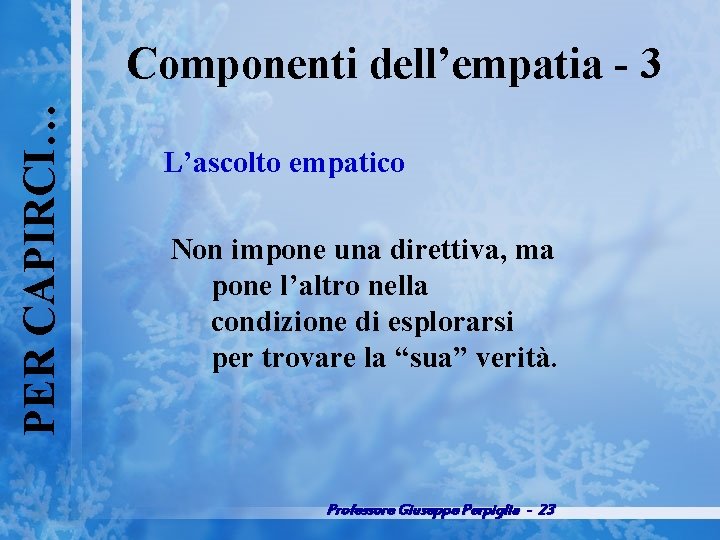 PER CAPIRCI… Componenti dell’empatia 3 L’ascolto empatico Non impone una direttiva, ma pone l’altro