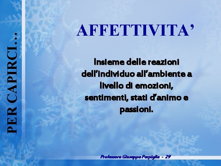 PER CAPIRCI… AFFETTIVITA’ Insieme delle reazioni dell’individuo all’ambiente a livello di emozioni, sentimenti, stati