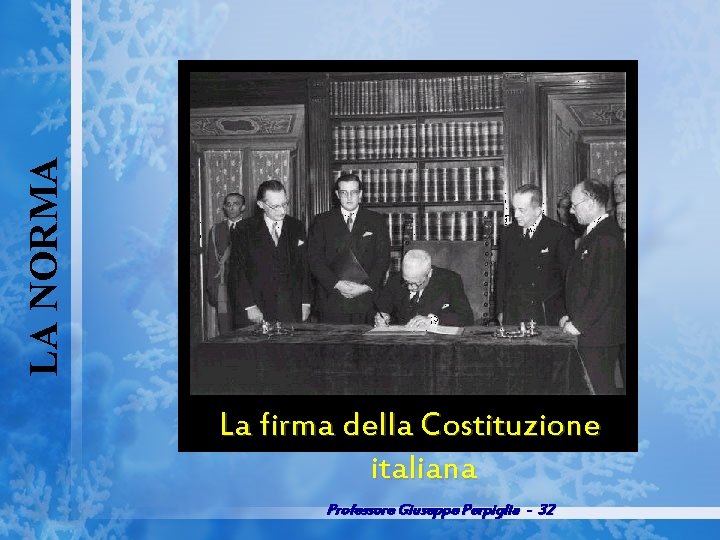 LA NORMA La firma della Costituzione italiana Professore Giuseppe Perpiglia - 32 