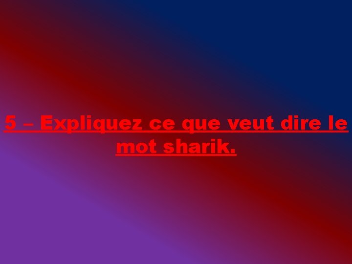 5 – Expliquez ce que veut dire le mot sharik. 