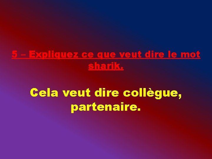 5 – Expliquez ce que veut dire le mot sharik. Cela veut dire collègue,