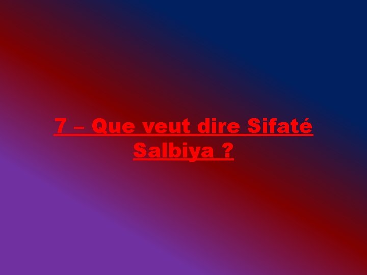 7 – Que veut dire Sifaté Salbiya ? 