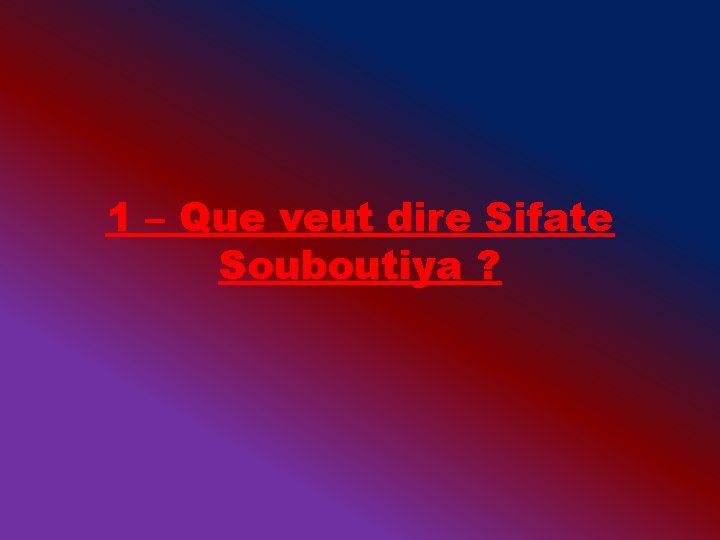 1 – Que veut dire Sifate Souboutiya ? 