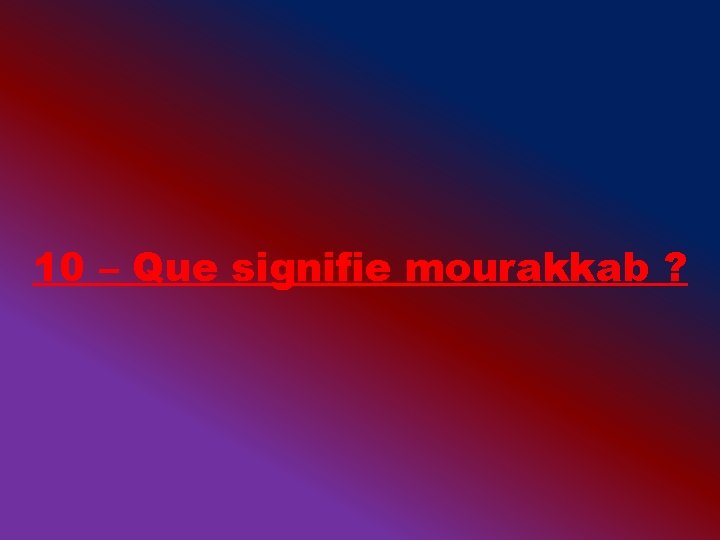 10 – Que signifie mourakkab ? 