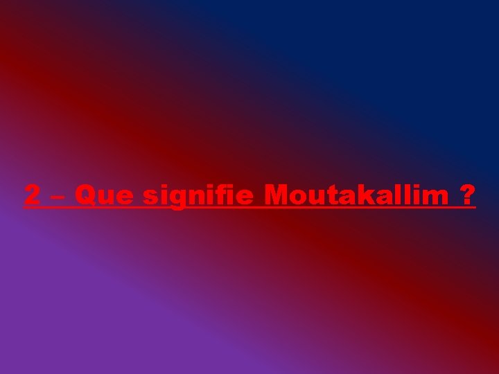 2 – Que signifie Moutakallim ? 