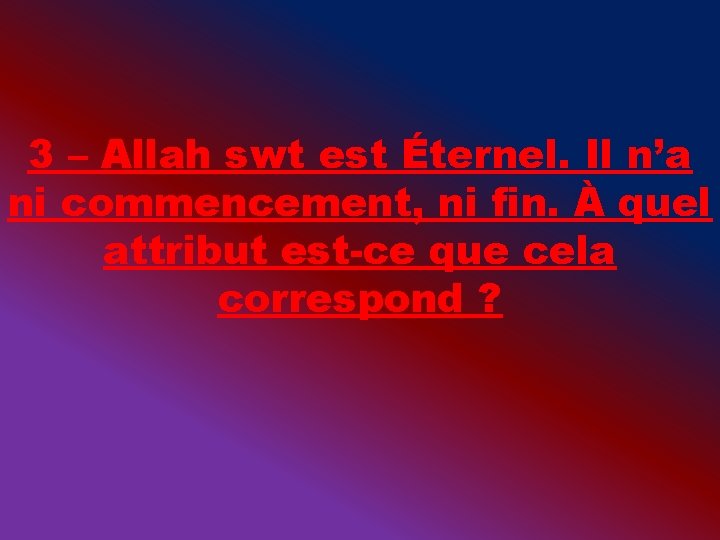 3 – Allah swt est Éternel. Il n’a ni commencement, ni fin. À quel