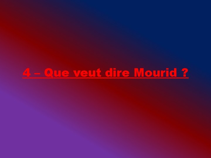 4 – Que veut dire Mourid ? 