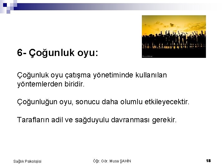 6 - Çoğunluk oyu: Çoğunluk oyu çatışma yönetiminde kullanılan yöntemlerden biridir. Çoğunluğun oyu, sonucu