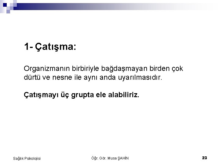 1 - Çatışma: Organizmanın birbiriyle bağdaşmayan birden çok dürtü ve nesne ile aynı anda