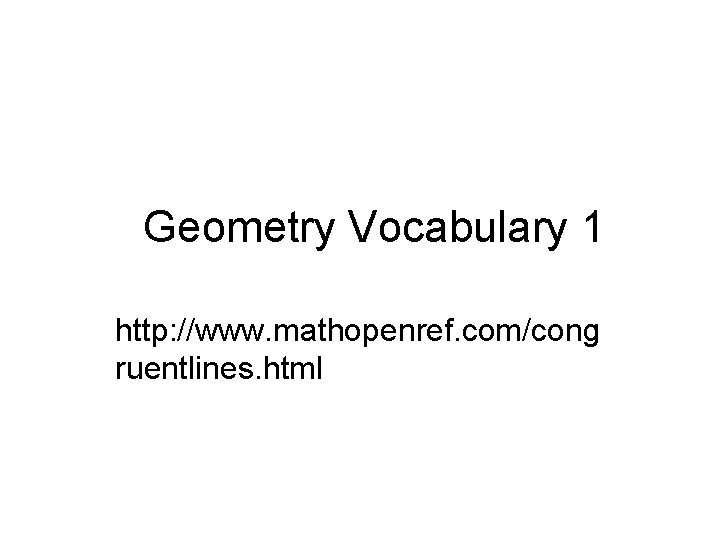 Geometry Vocabulary 1 http: //www. mathopenref. com/cong ruentlines. html 