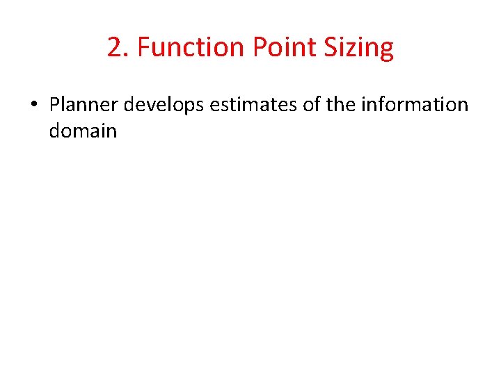 2. Function Point Sizing • Planner develops estimates of the information domain 