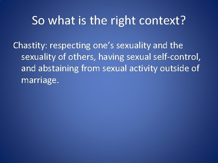 So what is the right context? Chastity: respecting one’s sexuality and the sexuality of So what is the right context? Chastity: respecting one’s sexuality and the sexuality of