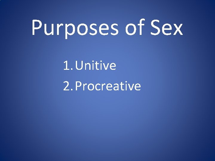 Purposes of Sex 1. Unitive 2. Procreative Purposes of Sex 1. Unitive 2. Procreative