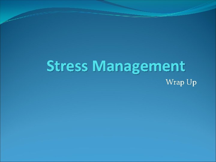 Stress Management Wrap Up 