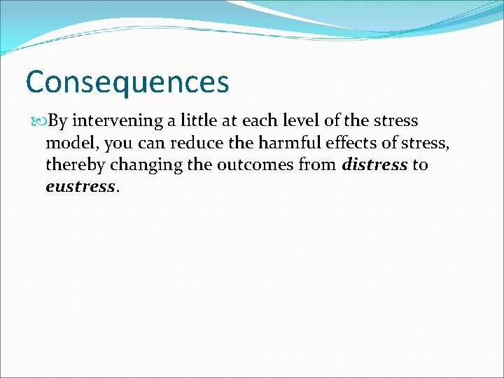 Consequences By intervening a little at each level of the stress model, you can