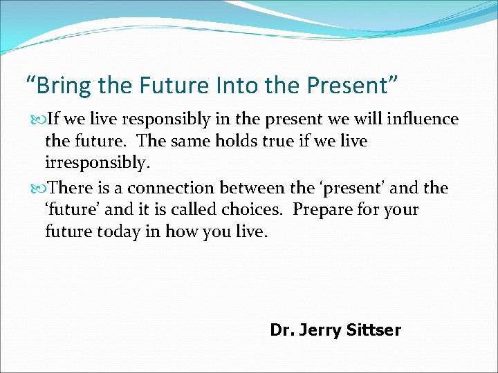 “Bring the Future Into the Present” If we live responsibly in the present we