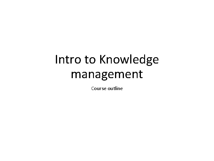 Intro to Knowledge management Course outline 