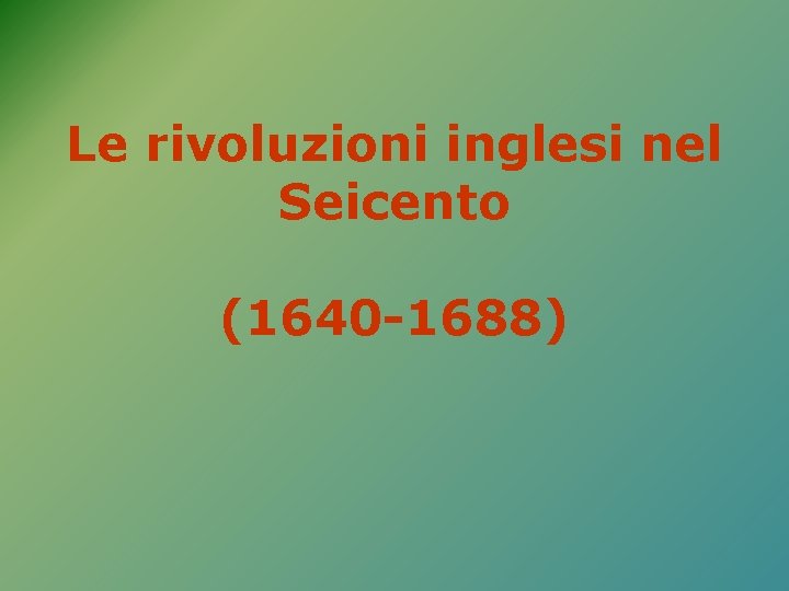 Le rivoluzioni inglesi nel Seicento (1640 -1688) 