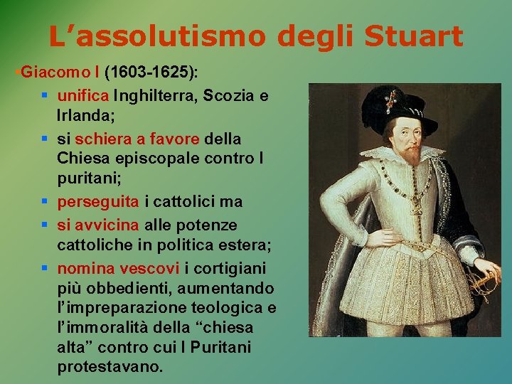 L’assolutismo degli Stuart • Giacomo I (1603 -1625): § unifica Inghilterra, Scozia e Irlanda;