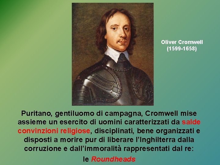 Oliver Cromwell (1599 -1658) Puritano, gentiluomo di campagna, Cromwell mise assieme un esercito di