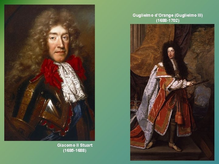 Guglielmo d’Orange (Guglielmo III) (1688 -1702) Giacomo II Stuart (1685 -1688) 