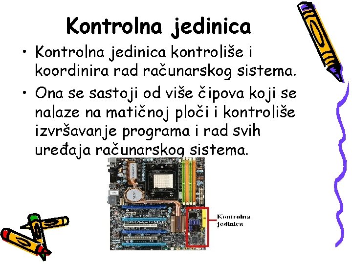 Kontrolna jedinica • Kontrolna jedinica kontroliše i koordinira rad računarskog sistema. • Ona se