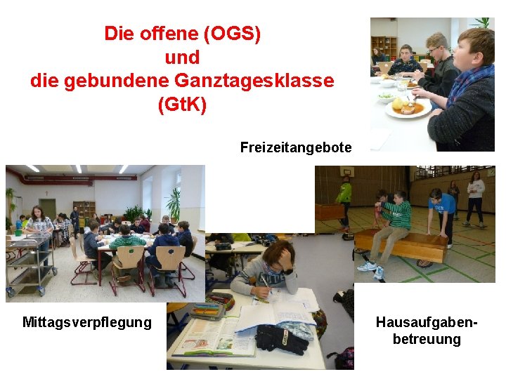 Die offene (OGS) und die gebundene Ganztagesklasse (Gt. K) Freizeitangebote Mittagsverpflegung Hausaufgabenbetreuung Die offene (OGS) und die gebundene Ganztagesklasse (Gt. K) Freizeitangebote Mittagsverpflegung Hausaufgabenbetreuung