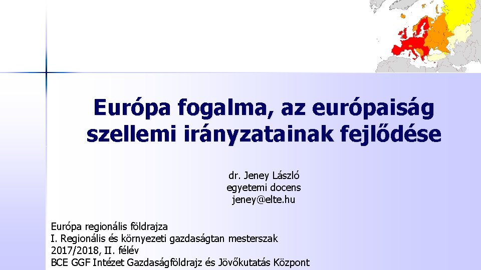 Európa fogalma, az európaiság szellemi irányzatainak fejlődése dr. Jeney László egyetemi docens jeney@elte. hu