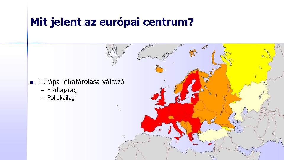 Mit jelent az európai centrum? n Európa lehatárolása változó – Földrajzilag – Politikailag 