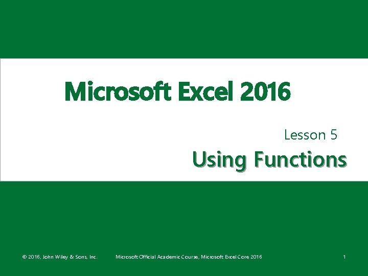 Microsoft Excel 2016 Lesson 5 Using Functions © 2016, John Wiley & Sons, Inc.