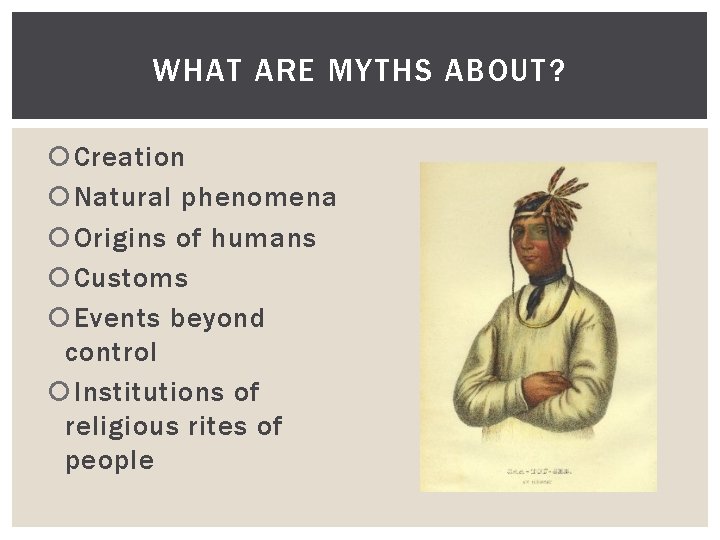 WHAT ARE MYTHS ABOUT? Creation Natural phenomena Origins of humans Customs Events beyond control