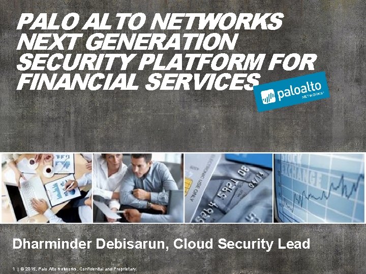 PALO ALTO NETWORKS NEXT GENERATION SECURITY PLATFORM FOR FINANCIAL SERVICES Dharminder Debisarun, Cloud Security