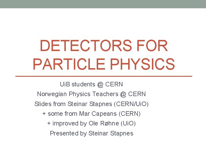 DETECTORS FOR PARTICLE PHYSICS Ui. B students @ CERN Norwegian Physics Teachers @ CERN