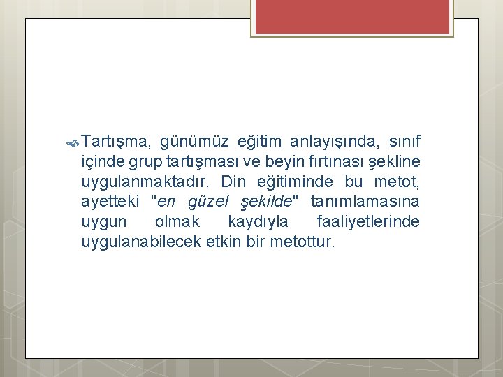  Tartışma, günümüz eğitim anlayışında, sınıf içinde grup tartışması ve beyin fırtınası şekline uygulanmaktadır.