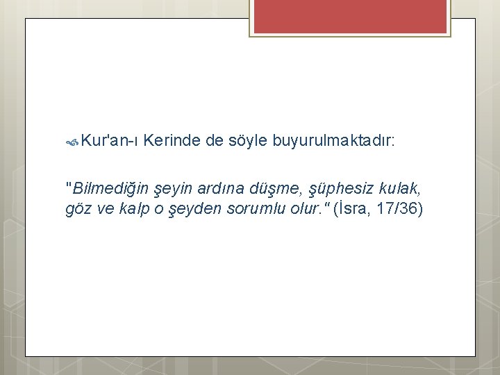  Kur'an-ı Kerinde de söyle buyurulmaktadır: "Bilmediğin şeyin ardına düşme, şüphesiz kulak, göz ve