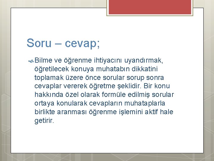 Soru – cevap; Bilme ve öğrenme ihtiyacını uyandırmak, öğretilecek konuya muhatabın dikkatini toplamak üzere