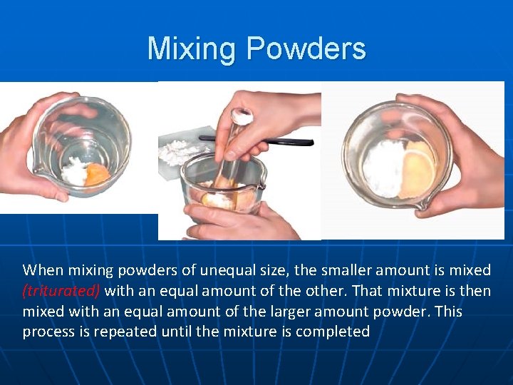 Mixing Powders When mixing powders of unequal size, the smaller amount is mixed (triturated)